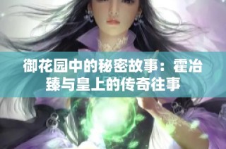 御花园中的秘密故事：霍冶臻与皇上的传奇往事