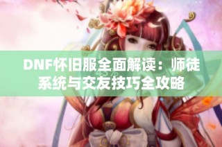 DNF怀旧服全面解读：师徒系统与交友技巧全攻略