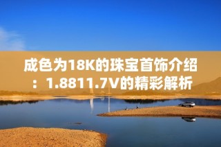 成色为18K的珠宝首饰介绍：1.8811.7V的精彩解析