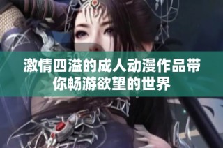 激情四溢的成人动漫作品带你畅游欲望的世界