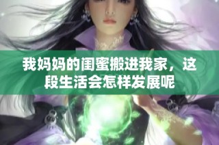 我妈妈的闺蜜搬进我家，这段生活会怎样发展呢