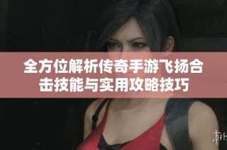 全方位解析传奇手游飞扬合击技能与实用攻略技巧