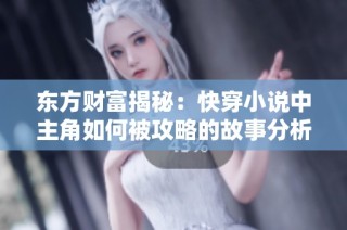 东方财富揭秘：快穿小说中主角如何被攻略的故事分析