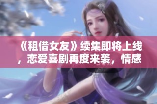 《租借女友》续集即将上线，恋爱喜剧再度来袭，情感纷争升级