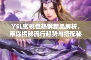 YSL蜜桃色热销新品解析，带你揭秘流行趋势与搭配秘诀