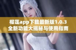 榴莲app下载最新版1.0.3全新功能大揭秘与使用指南