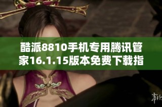 酷派8810手机专用腾讯管家16.1.15版本免费下载指南
