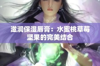 滋润保湿唇膏：水蜜桃草莓坚果的完美结合