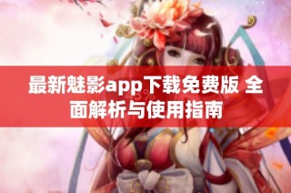 最新魅影app下载免费版 全面解析与使用指南