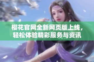 樱花官网全新网页版上线，轻松体验精彩服务与资讯