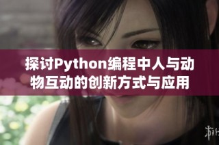 探讨Python编程中人与动物互动的创新方式与应用