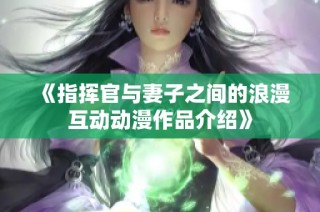 《指挥官与妻子之间的浪漫互动动漫作品介绍》