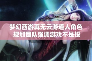 梦幻西游再无云游道人角色 规划团队强调游戏不是投资产品