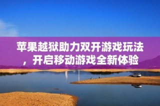 苹果越狱助力双开游戏玩法，开启移动游戏全新体验