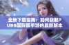 全新下载指南：如何获取PUBG国际服手游的最新版本和安装方法