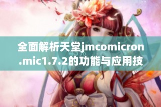 全面解析天堂jmcomicron.mic1.7.2的功能与应用技巧