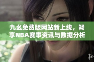 九幺免费版网站新上线，畅享NBA赛事资讯与数据分析