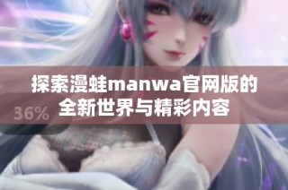探索漫蛙manwa官网版的全新世界与精彩内容