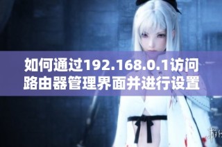 如何通过192.168.0.1访问路由器管理界面并进行设置操作