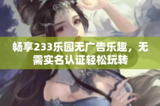 畅享233乐园无广告乐趣，无需实名认证轻松玩转