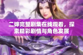 二婶完整剧集在线观看，探索精彩剧情与角色发展