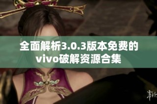 全面解析3.0.3版本免费的vivo破解资源合集