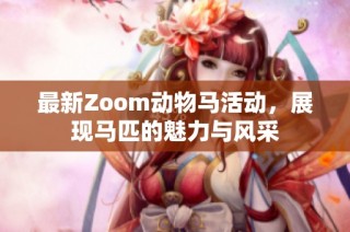 最新Zoom动物马活动，展现马匹的魅力与风采