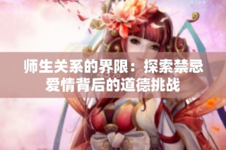 师生关系的界限：探索禁忌爱情背后的道德挑战