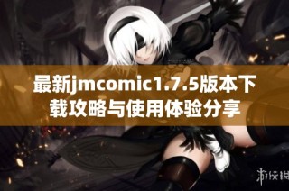 最新jmcomic1.7.5版本下载攻略与使用体验分享