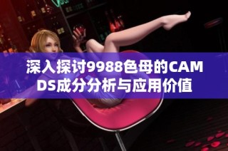 深入探讨9988色母的CAMDS成分分析与应用价值