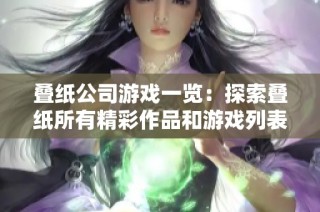 叠纸公司游戏一览：探索叠纸所有精彩作品和游戏列表