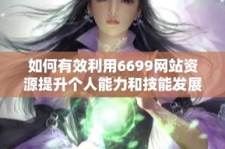 如何有效利用6699网站资源提升个人能力和技能发展