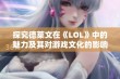 探究德莱文在《LOL》中的魅力及其对游戏文化的影响与玩家互动