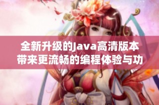 全新升级的Java高清版本带来更流畅的编程体验与功能提升