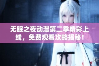 无眠之夜动漫第二季精彩上线，免费观看攻略揭秘！