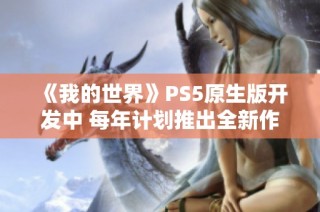《我的世界》PS5原生版开发中 每年计划推出全新作品