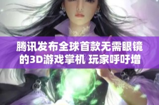 腾讯发布全球首款无需眼镜的3D游戏掌机 玩家呼吁增加11寸锻炼辅助功能