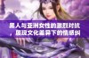 黑人与亚洲女性的激烈对抗，展现文化差异下的情感纠葛与理解