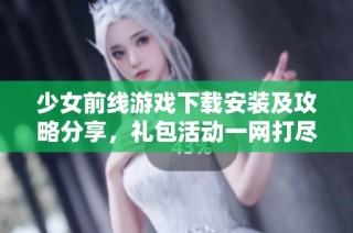 少女前线游戏下载安装及攻略分享，礼包活动一网打尽