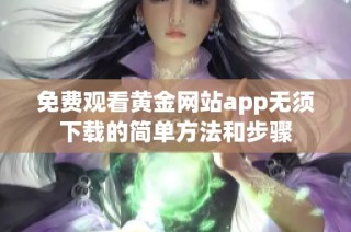 免费观看黄金网站app无须下载的简单方法和步骤