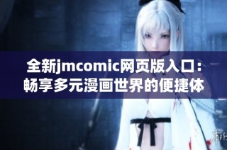 全新jmcomic网页版入口：畅享多元漫画世界的便捷体验