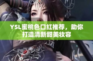 YSL蜜桃色口红推荐，助你打造清新甜美妆容