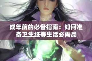 成年前的必备指南：如何准备卫生纸等生活必需品