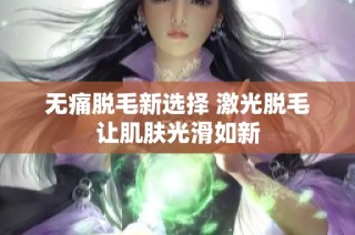 无痛脱毛新选择 激光脱毛让肌肤光滑如新