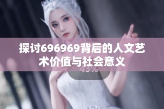 探讨696969背后的人文艺术价值与社会意义