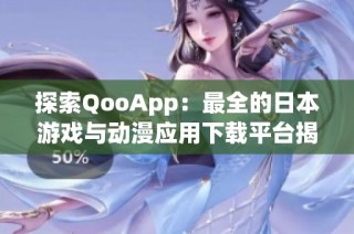 探索QooApp：最全的日本游戏与动漫应用下载平台揭秘