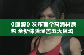 《血源》发布首个高清材质包 全新体验涵盖五大区域