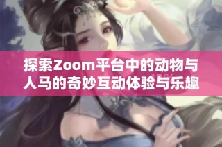 探索Zoom平台中的动物与人马的奇妙互动体验与乐趣