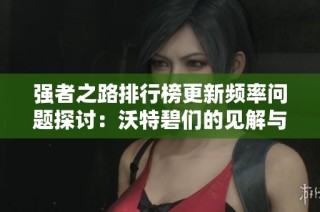 强者之路排行榜更新频率问题探讨：沃特碧们的见解与反思