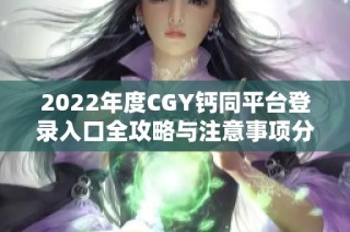 2022年度CGY钙同平台登录入口全攻略与注意事项分享